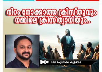 കണ്ടതും കേട്ടതും | “നിറം നോക്കാത്ത ക്രിസ്തുവും നമ്മിലെ ക്രിസ്ത്യാനിയും” | ജോ ഐസക്ക് കുളങ്ങര