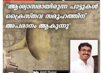ചെറു ചിന്ത | “ആശ്വാസമായിരുന്ന പാട്ടുകൾ ക്രൈസ്തവ സമൂഹത്തിന് അപമാനം ആകുന്നു” | അനീഷ് തോമസ്സ്