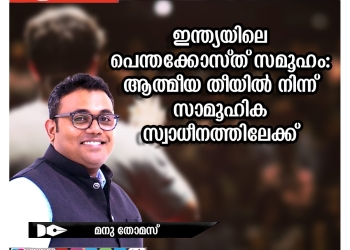 ലേഖനം |ഇന്ത്യയിലെ പെന്തക്കോസ്ത് സമൂഹം: ആത്മീയ തീയിൽ നിന്ന് സാമൂഹിക സ്വാധീനത്തിലേക്ക് | മനു തോമസ്