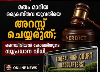 മതം മാറിയ ക്രൈസ്തവ യുവതിയെ അറസ്റ്റ് ചെയ്യരുത്; നൈജീരിയൻ കോടതിയുടെ സുപ്രധാന വിധി